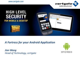 A Fortress for your Android Application

Jian Wang
Head of Technology, certgate
 