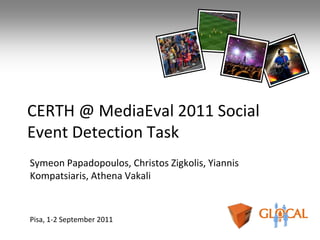CERTH @ MediaEval 2011 Social
Event Detection Task
Symeon Papadopoulos, Christos Zigkolis, Yiannis
Kompatsiaris, Athena Vakali



Pisa, 1-2 September 2011
 