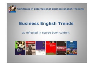 Certificate in International Business English Training




 Business English Trends

   as reflected in course book content
 