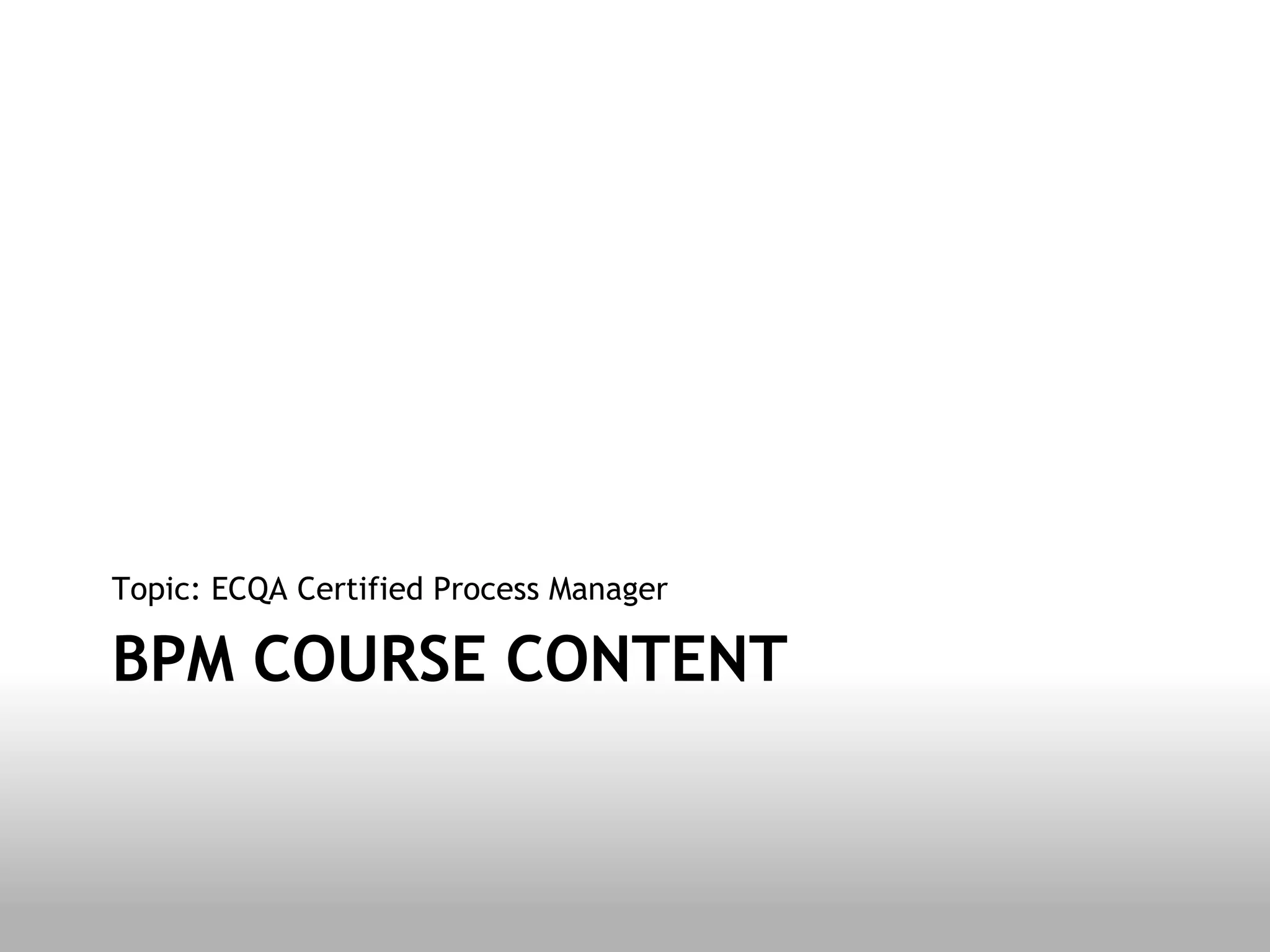 Topic: ECQA Certified Process Manager

BPM COURSE CONTENT
 