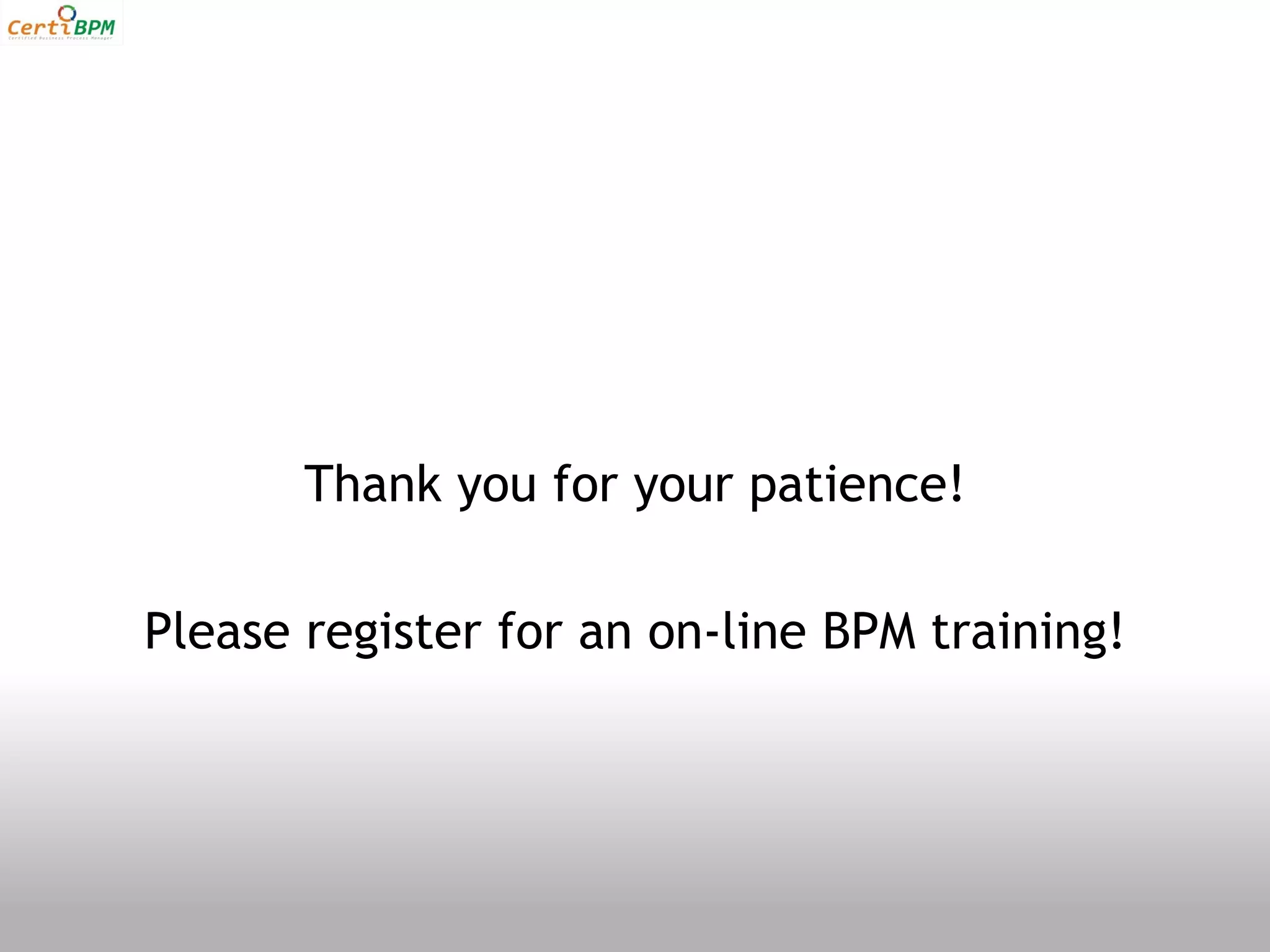 Thank you for your patience!

Please register for an on-line BPM training!
 