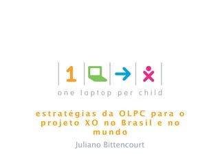 estratégias da OLPC para o
 projeto XO no Brasil e no
          mundo
      Juliano Bittencourt
 