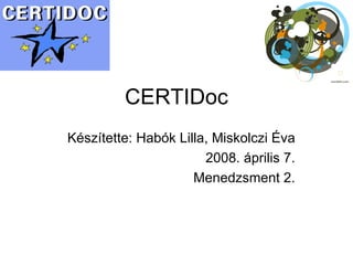 CERTIDoc Készítette: Habók Lilla, Miskolczi Éva 2008. április 7. Menedzsment 2. 