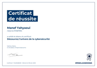 Certificat
de réussite
Manef Yahyaoui
né(e) le 27/08/1994
a validé et obtenu le certificat :
Découvrez l'univers de la cybersécurité
Mathieu Nebra,
Co-fondateur d'OpenClassrooms
Certificat n° 9429486069 - Délivré le 6 février 2020
 