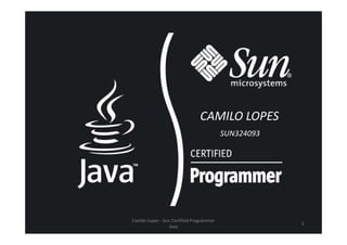 CAMILO LOPESCAMILO LOPES
SUN324093
Camilo Lopes - Sun Certified Programmer
Java
1
 