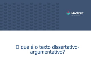 O que é o texto dissertativo-
argumentativo?
 