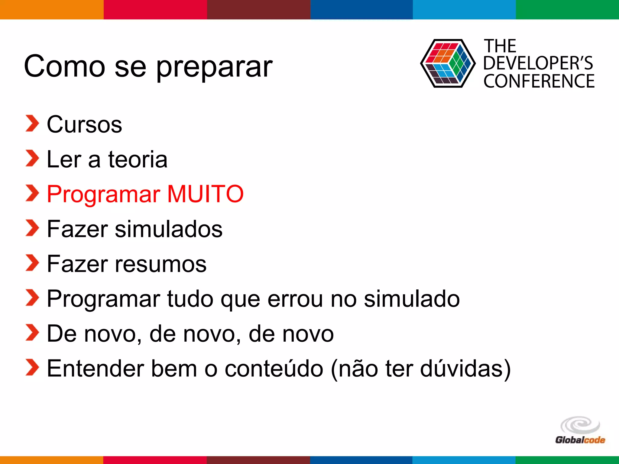 Globalcode – Open4education
Como se preparar
Cursos
Ler a teoria
Programar MUITO
Fazer simulados
Fazer resumos
Programar tudo que errou no simulado
De novo, de novo, de novo
Entender bem o conteúdo (não ter dúvidas)
 