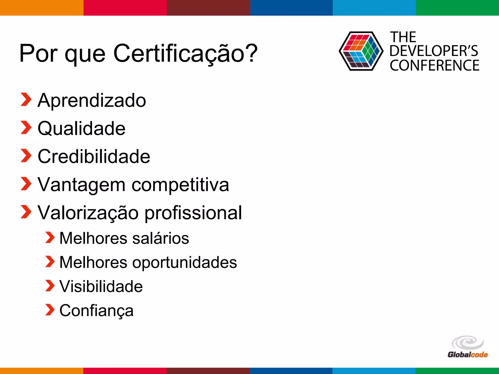 Globalcode – Open4education
Por que Certificação?
Aprendizado
Qualidade
Credibilidade
Vantagem competitiva
Valorização profissional
Melhores salários
Melhores oportunidades
Visibilidade
Confiança
 