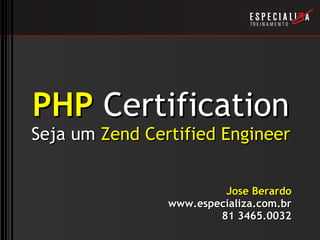PHP  Certification Seja um  Zend Certified Engineer Jose Berardo www.especializa.com.br 81 3465.0032 