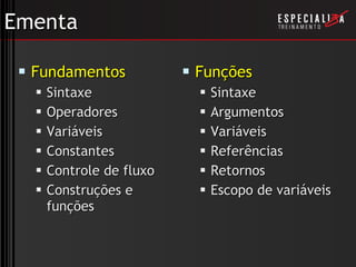 Ementa Fundamentos Sintaxe Operadores Variáveis Constantes Controle de fluxo Construções e funções Funções Sintaxe Argumentos Variáveis Referências Retornos Escopo de variáveis 