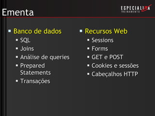 Ementa Banco de dados SQL Joins Análise de queries Prepared Statements Transações Recursos Web Sessions Forms GET e POST Cookies e sessões Cabeçalhos HTTP 