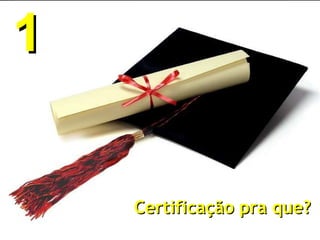 Certificação pra que? 1 