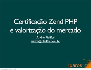 Certificação Zend PHP
                 e valorização do mercado
                                    André Pfeiffer
                                andre@pfeiffer.com.br




domingo, 25 de novembro de 12
 