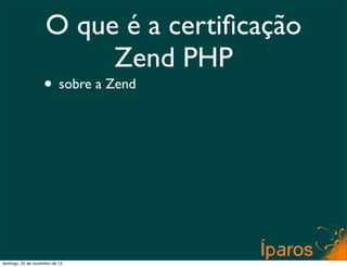 O que é a certiﬁcação
                         Zend PHP
                    • sobre a Zend




domingo, 25 de novembro de 12
 