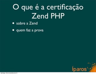 O que é a certiﬁcação
                         Zend PHP
                    • sobre a Zend
                    • quem faz a prova




domingo, 25 de novembro de 12
 
