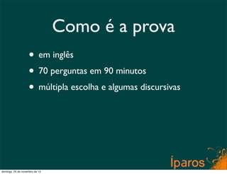 Como é a prova
                    • em inglês
                    • 70 perguntas em 90 minutos
                    • múltipla escolha e algumas discursivas




domingo, 25 de novembro de 12
 