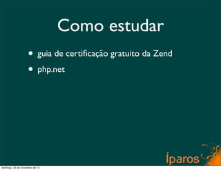Como estudar
                    • guia de certiﬁcação gratuito da Zend
                    • php.net




domingo, 25 de novembro de 12
 