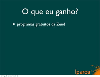 O que eu ganho?
                    • programas gratuitos da Zend




domingo, 25 de novembro de 12
 