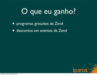 O que eu ganho?
                    • programas gratuitos da Zend
                    • descontos em eventos da Zend




domingo, 25 de novembro de 12
 