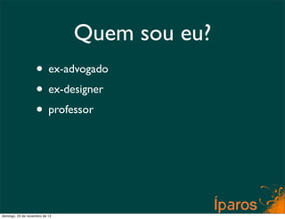 Quem sou eu?
                    • ex-advogado
                    • ex-designer
                    • professor




domingo, 25 de novembro de 12
 