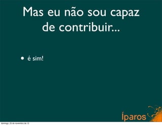 Mas eu não sou capaz
                         de contribuir...

                    • é sim!




domingo, 25 de novembro de 12
 