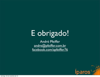 E obrigado!
                                      André Pfeiffer
                                  andre@pfeiffer.com.br
                                facebook.com/apfeiffer76




domingo, 25 de novembro de 12
 