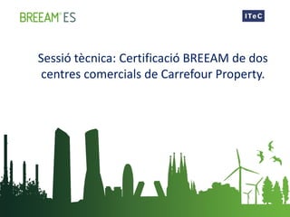 Sessió tècnica: Certificació BREEAM de dos
centres comercials de Carrefour Property.
 