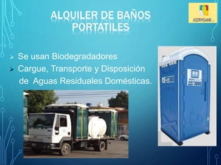 ALQUILER DE BAÑOS 
PORTATILES 
 Se usan Biodegradadores 
 Cargue, Transporte y Disposición 
de Aguas Residuales Domésticas. 
 