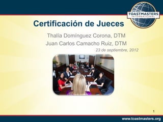 Certificación de Jueces
Thalía Domínguez Corona, DTM
Juan Carlos Camacho Ruiz, DTM
23 de septiembre, 2012

1

 