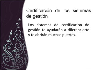 Los sistemas de certificación de
gestión te ayudarán a diferenciarte
y te abrirán muchas puertas.
Certificación de los sistemas
de gestión.
 