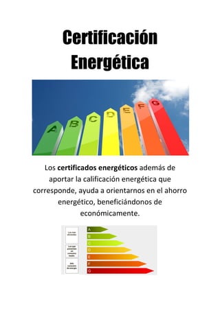 Certificación
Energética
Los certificados energéticos además de
aportar la calificación energética que
corresponde, ayuda a orientarnos en el ahorro
energético, beneficiándonos de
económicamente.
 