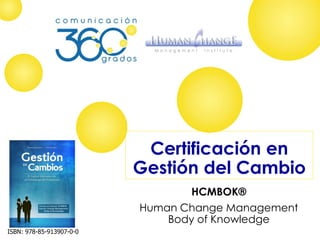 Certificación en
Gestión del Cambio
HCMBOK®
Human Change Management
Body of Knowledge
ISBN: 978-85-913907-0-0
 