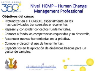 Nivel HCMP – Human Change
Management Professional
Objetivos del curso:
• Profundizar en el HCMBOK, especialmente en las
ma...