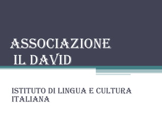 ASSOCIAZIONE  IL DAVID ISTITUTO DI LINGUA E CULTURA ITALIANA  