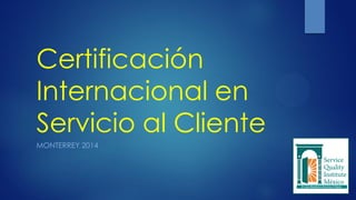 Certificación
Internacional en
Servicio al Cliente
MONTERREY 2014
 