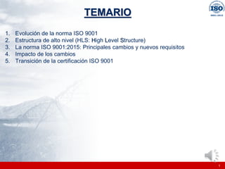 |
|
TEMARIO
1. Evolución de la norma ISO 9001
2. Estructura de alto nivel (HLS: High Level Structure)
3. La norma ISO 9001:2015: Principales cambios y nuevos requisitos
4. Impacto de los cambios
5. Transición de la certificación ISO 9001
1
 
