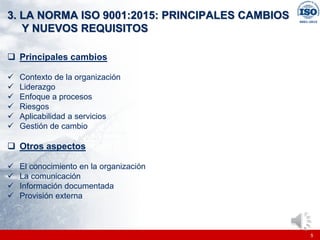 |
|
3. LA NORMA ISO 9001:2015: PRINCIPALES CAMBIOS
Y NUEVOS REQUISITOS
❑ Principales cambios
✓ Contexto de la organización
✓ Liderazgo
✓ Enfoque a procesos
✓ Riesgos
✓ Aplicabilidad a servicios
✓ Gestión de cambio
❑ Otros aspectos
✓ El conocimiento en la organización
✓ La comunicación
✓ Información documentada
✓ Provisión externa
5
 