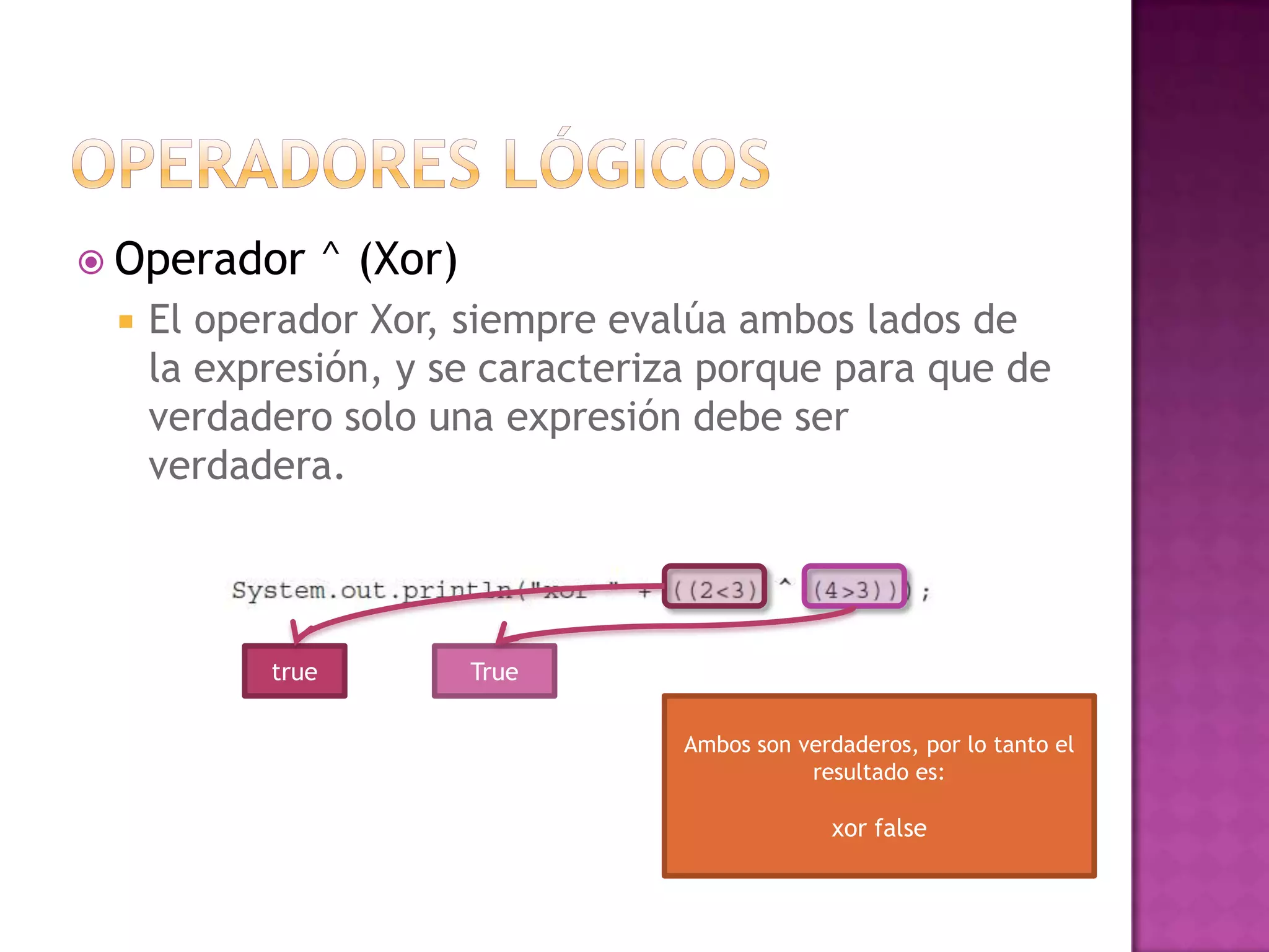  Operador        ^ (Xor)
    El operador Xor, siempre evalúa ambos lados de
     la expresión, y se caracteriza porque para que de
     verdadero solo una expresión debe ser
     verdadera.



           true             True

                                   Ambos son verdaderos, por lo tanto el
                                              resultado es:

                                                xor false
 