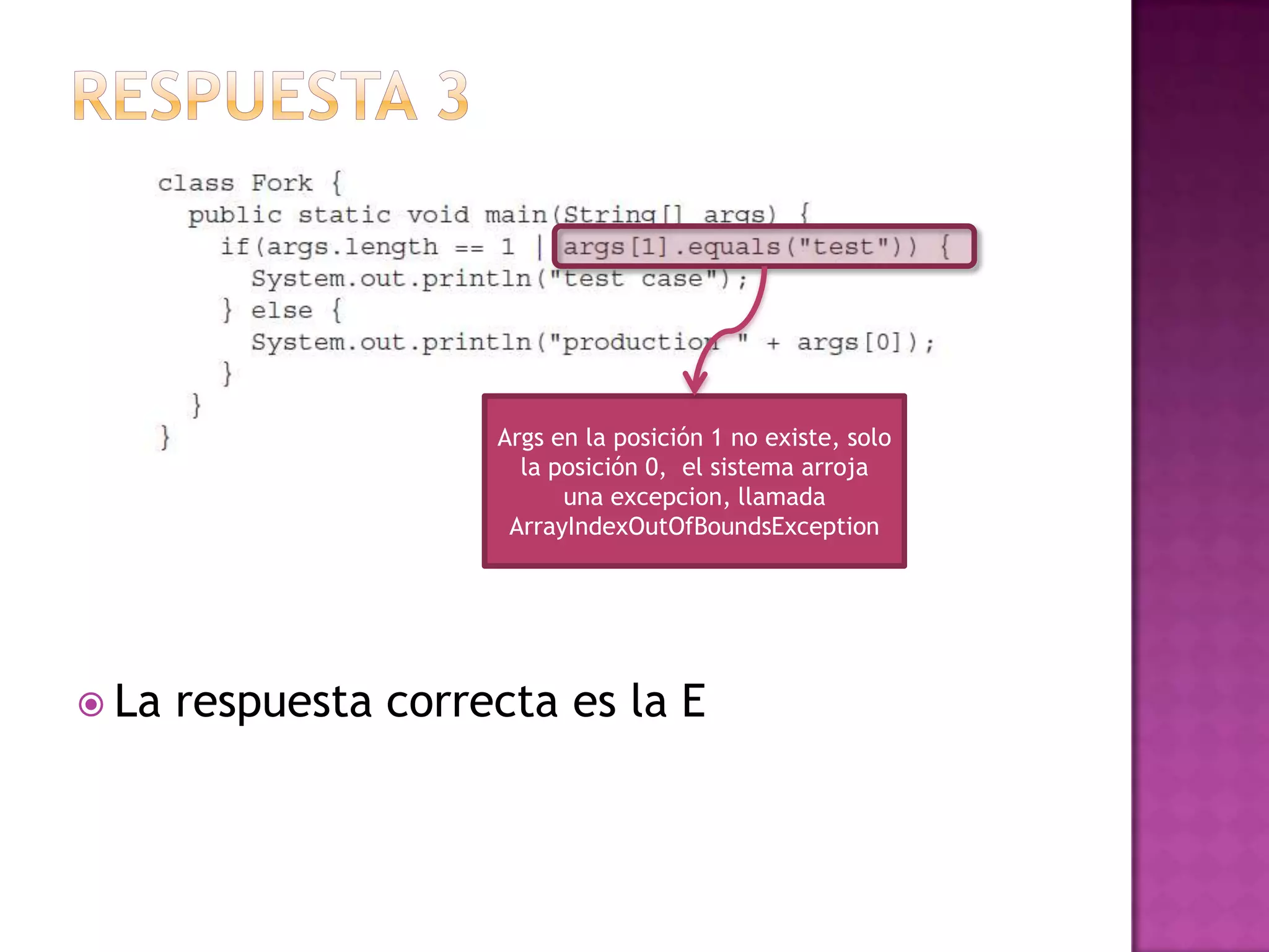 Args en la posición 1 no existe, solo
                        la posición 0, el sistema arroja
                            una excepcion, llamada
                       ArrayIndexOutOfBoundsException




 La   respuesta correcta es la E
 