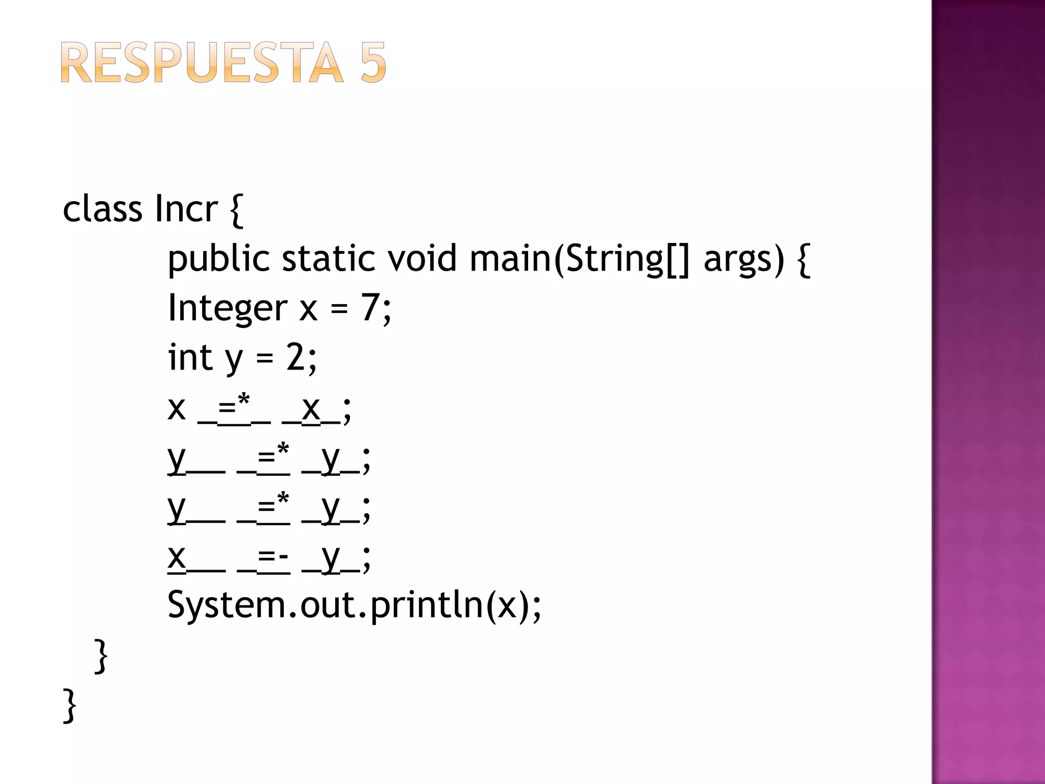 class Incr {
       public static void main(String[] args) {
       Integer x = 7;
       int y = 2;
       x _=*_ _x_;
       y__ _=* _y_;
       y__ _=* _y_;
       x__ _=- _y_;
       System.out.println(x);
  }
}
 