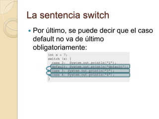 La sentencia switch
 Por último, se puede decir que el caso
default no va de último
obligatoriamente:
 