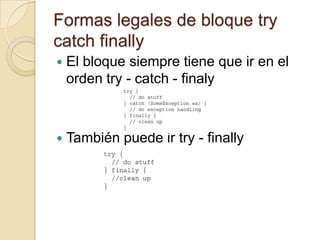 Formas legales de bloque try
catch finally
 El bloque siempre tiene que ir en el
orden try - catch - finaly
 También puede ir try - finally
 