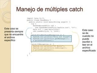 Manejo de múltiples catch
Este caso se
presenta siempre
que no encuentre
el archivo
especifico
Este caso
se da
cuando no
puede
escribir o
leer en el
archivo
especificado
 