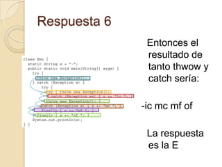 Respuesta 6
Entonces el
resultado de
tanto thwow y
catch sería:
-ic mc mf of
La respuesta
es la E
 