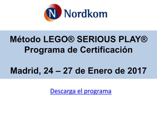 Método LEGO® SERIOUS PLAY®
Programa de Certificación
Madrid, 24 – 27 de Enero de 2017
Descarga el programa
 