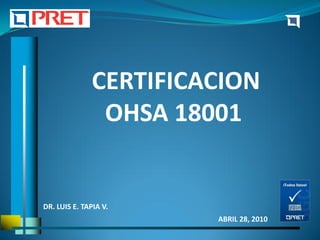CERTIFICACION
                OHSA 18001


DR. LUIS E. TAPIA V.
                        ABRIL 28, 2010
 