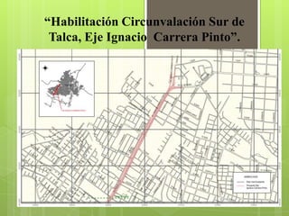 “Habilitación Circunvalación Sur de
 Talca, Eje Ignacio Carrera Pinto”.
 
