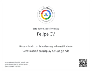 Este diploma confirma que
Ha completado con éxito el curso y se ha certificado en
Felipe GV
Certificación en Display de Google Ads
Fecha de expedición: 20 de junio de 2023
Fecha de caducidad: 20 de junio de 2024
ID de certificado: 156731075
 