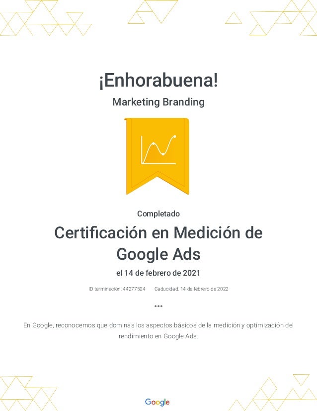 ¡Enhorabuena!
Marketing Branding
Completado
Certi cación en Medición de
Google Ads
el 14 de febrero de 2021
ID terminación...