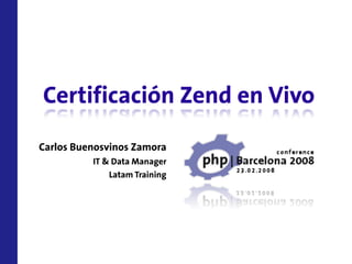 Certificación Zend en Vivo
Carlos Buenosvinos Zamora
          IT & Data Manager
              Latam Training